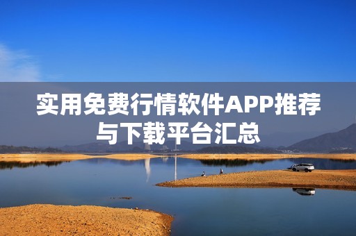 实用免费行情软件APP推荐与下载平台汇总