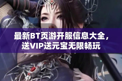 最新BT页游开服信息大全，送VIP送元宝无限畅玩