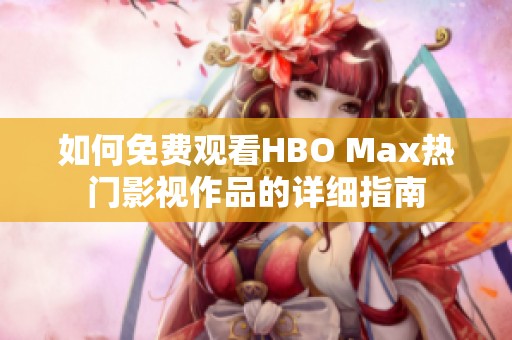 如何免费观看HBO Max热门影视作品的详细指南