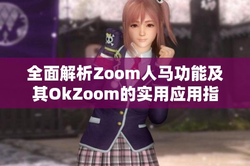 全面解析Zoom人马功能及其OkZoom的实用应用指南