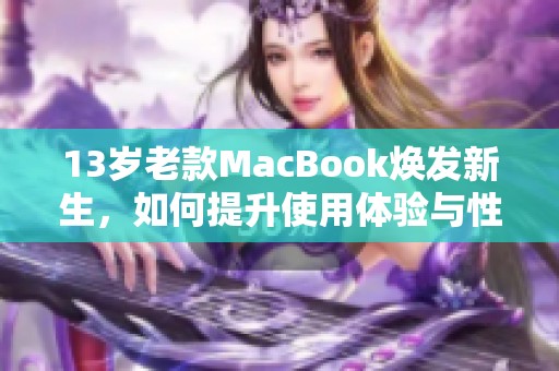 13岁老款MacBook焕发新生，如何提升使用体验与性能