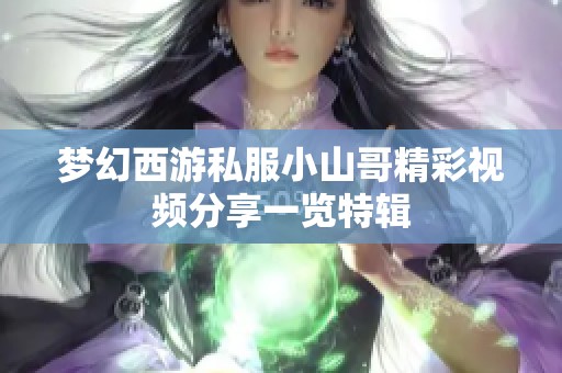 梦幻西游私服小山哥精彩视频分享一览特辑