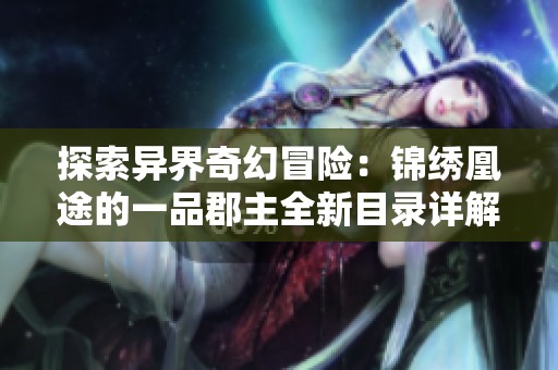 探索异界奇幻冒险：锦绣凰途的一品郡主全新目录详解