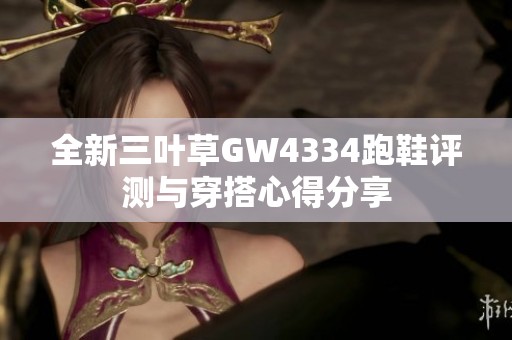 全新三叶草GW4334跑鞋评测与穿搭心得分享