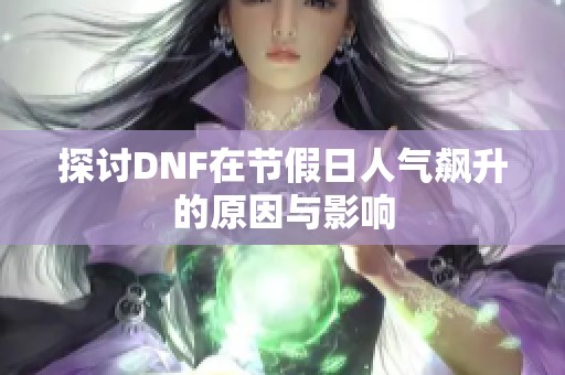 探讨DNF在节假日人气飙升的原因与影响