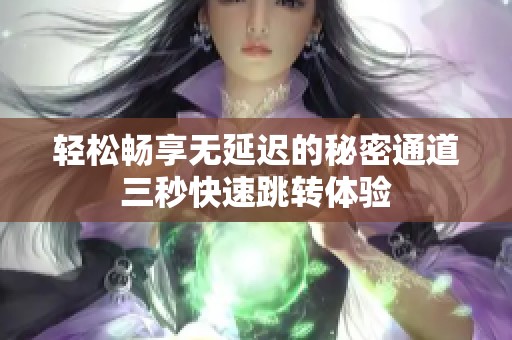 轻松畅享无延迟的秘密通道三秒快速跳转体验