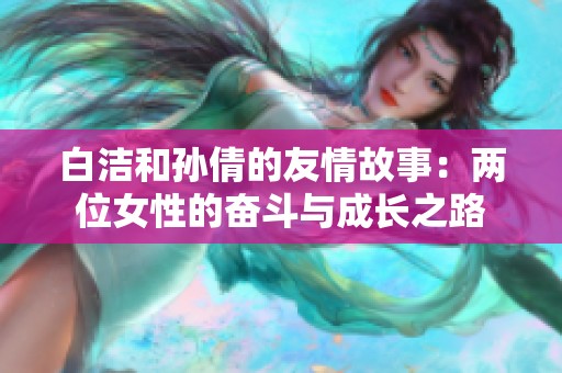 白洁和孙倩的友情故事：两位女性的奋斗与成长之路