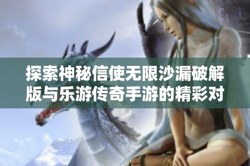 探索神秘信使无限沙漏破解版与乐游传奇手游的精彩对比分析