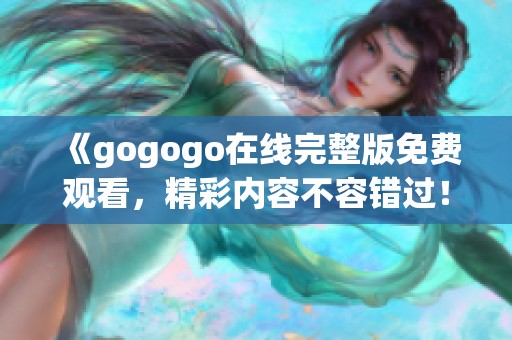 《gogogo在线完整版免费观看，精彩内容不容错过！》