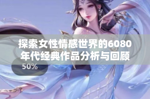 探索女性情感世界的6080年代经典作品分析与回顾