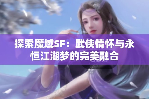 探索魔域SF：武侠情怀与永恒江湖梦的完美融合