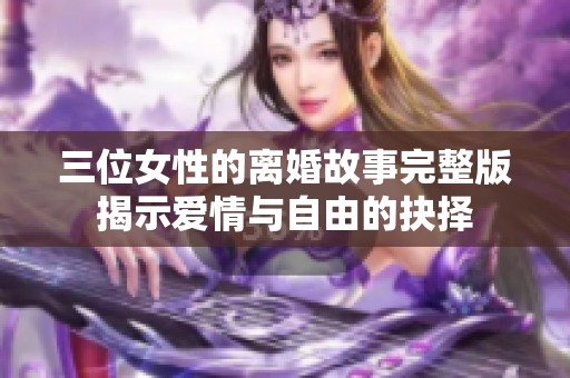 三位女性的离婚故事完整版揭示爱情与自由的抉择