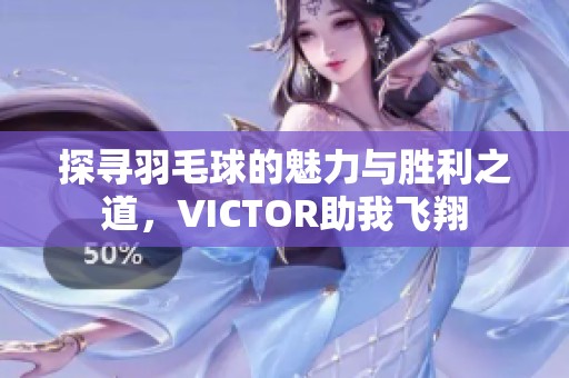 探寻羽毛球的魅力与胜利之道，VICTOR助我飞翔