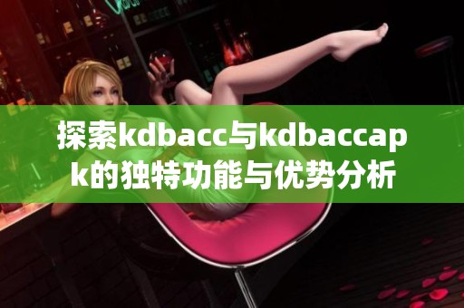 探索kdbacc与kdbaccapk的独特功能与优势分析