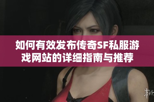 如何有效发布传奇SF私服游戏网站的详细指南与推荐