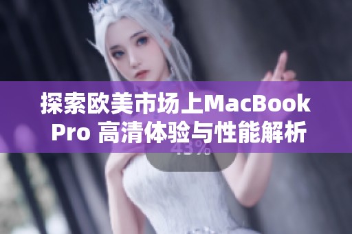 探索欧美市场上MacBook Pro 高清体验与性能解析