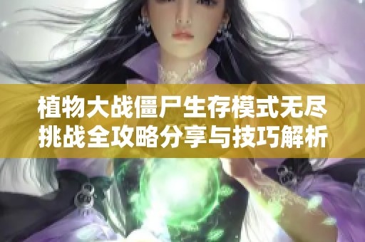 植物大战僵尸生存模式无尽挑战全攻略分享与技巧解析