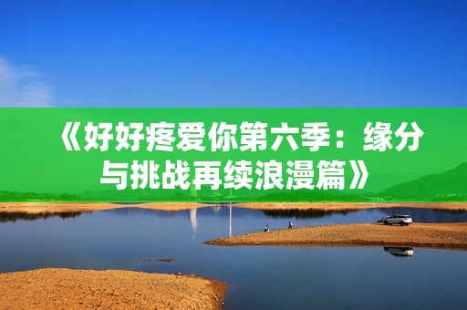 《好好疼爱你第六季：缘分与挑战再续浪漫篇》