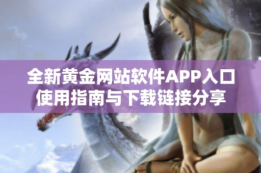 全新黄金网站软件APP入口使用指南与下载链接分享