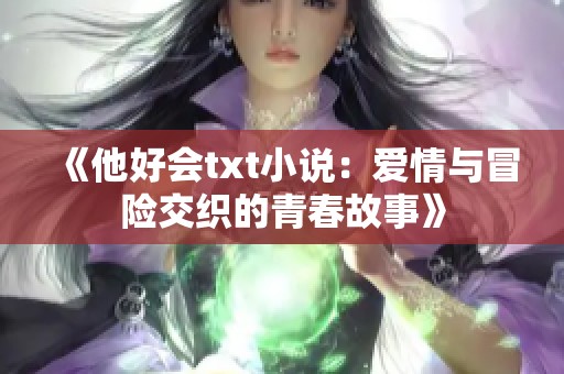 《他好会txt小说：爱情与冒险交织的青春故事》