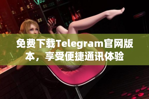 免费下载Telegram官网版本，享受便捷通讯体验