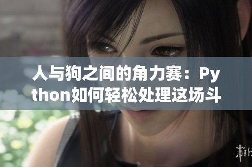 人与狗之间的角力赛：Python如何轻松处理这场斗争