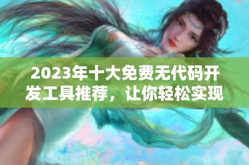 2023年十大免费无代码开发工具推荐，让你轻松实现创意应用