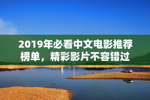 2019年必看中文电影推荐榜单，精彩影片不容错过