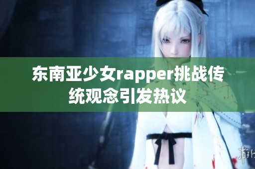 东南亚少女rapper挑战传统观念引发热议