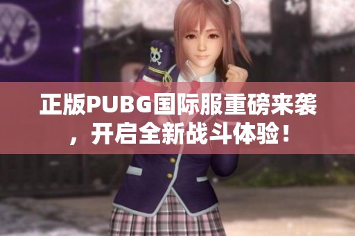 正版PUBG国际服重磅来袭，开启全新战斗体验！