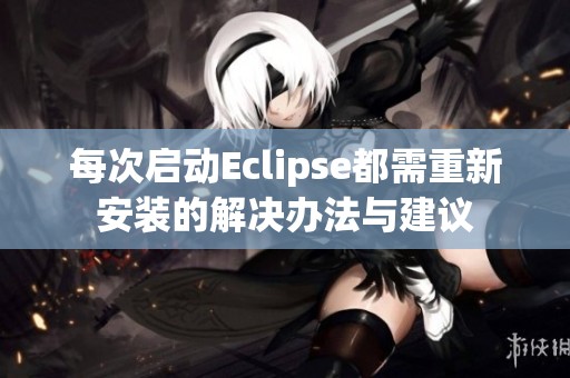 每次启动Eclipse都需重新安装的解决办法与建议