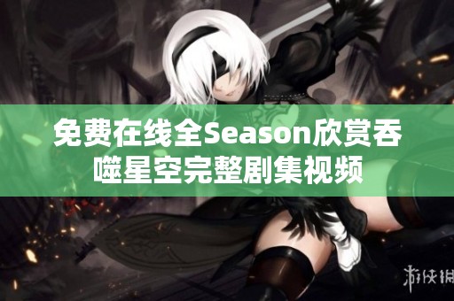 免费在线全Season欣赏吞噬星空完整剧集视频