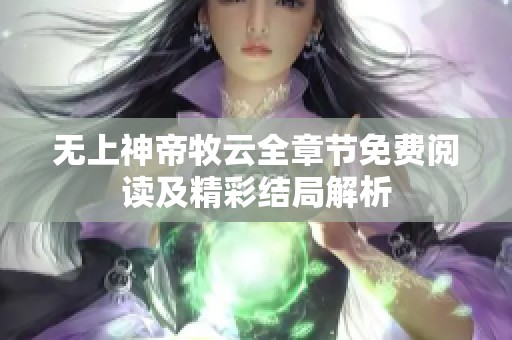 无上神帝牧云全章节免费阅读及精彩结局解析