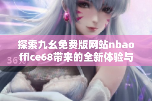 探索九幺免费版网站nbaoffice68带来的全新体验与优势