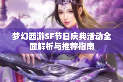 梦幻西游SF节日庆典活动全面解析与推荐指南