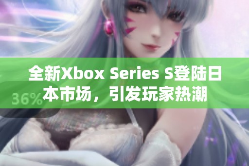 全新Xbox Series S登陆日本市场，引发玩家热潮