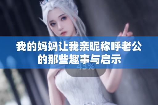 我的妈妈让我亲昵称呼老公的那些趣事与启示