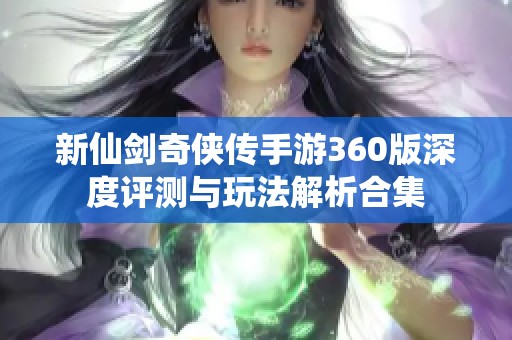 新仙剑奇侠传手游360版深度评测与玩法解析合集