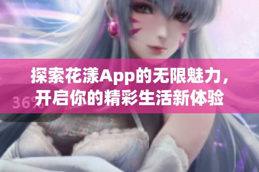 探索花漾App的无限魅力，开启你的精彩生活新体验