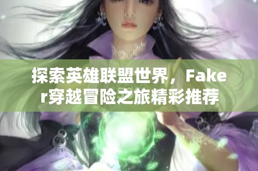 探索英雄联盟世界，Faker穿越冒险之旅精彩推荐