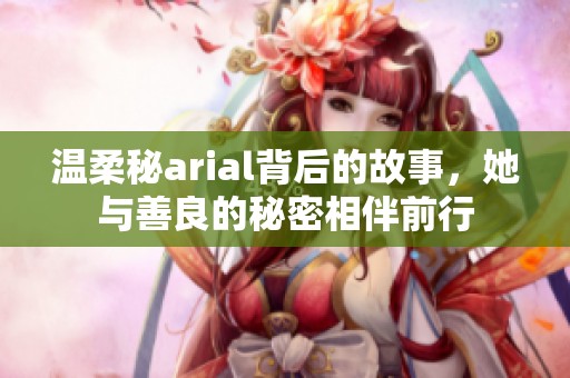 温柔秘arial背后的故事，她与善良的秘密相伴前行