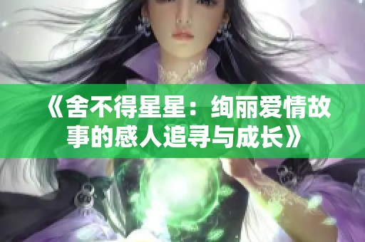 《舍不得星星：绚丽爱情故事的感人追寻与成长》