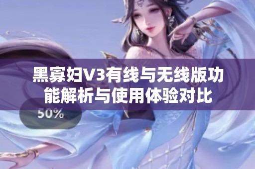 黑寡妇V3有线与无线版功能解析与使用体验对比