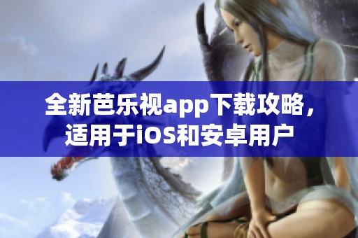 全新芭乐视app下载攻略，适用于iOS和安卓用户