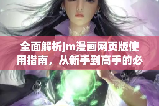 全面解析jm漫画网页版使用指南，从新手到高手的必备技巧