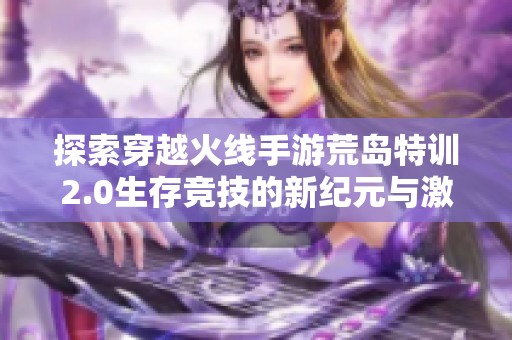 探索穿越火线手游荒岛特训2.0生存竞技的新纪元与激情挑战