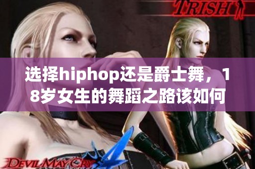 选择hiphop还是爵士舞，18岁女生的舞蹈之路该如何规划