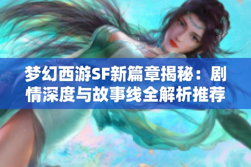 梦幻西游SF新篇章揭秘：剧情深度与故事线全解析推荐