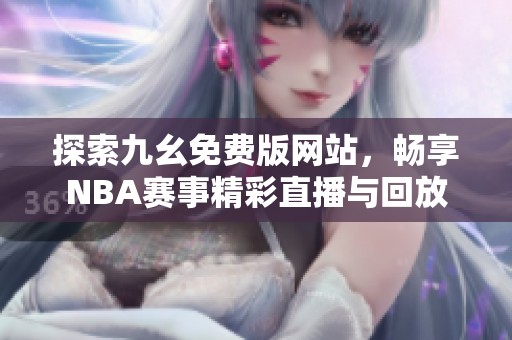 探索九幺免费版网站，畅享NBA赛事精彩直播与回放