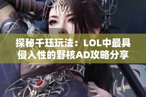 探秘千珏玩法：LOL中最具侵入性的野核AD攻略分享